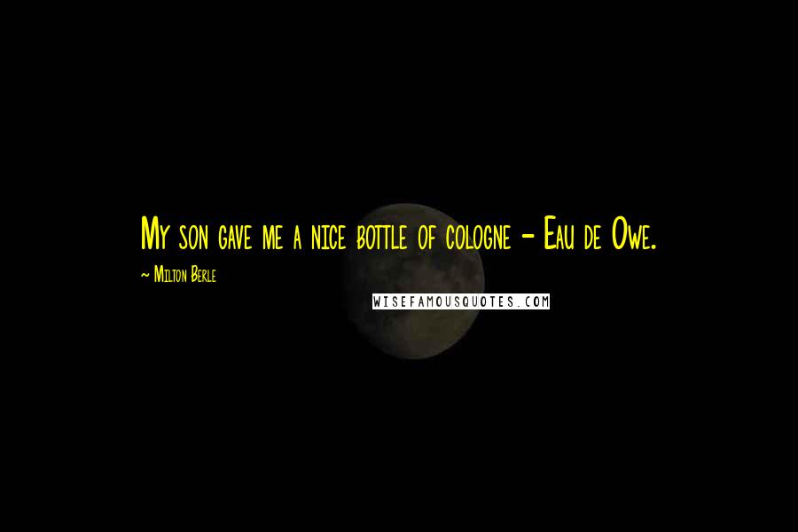 Milton Berle Quotes: My son gave me a nice bottle of cologne - Eau de Owe.