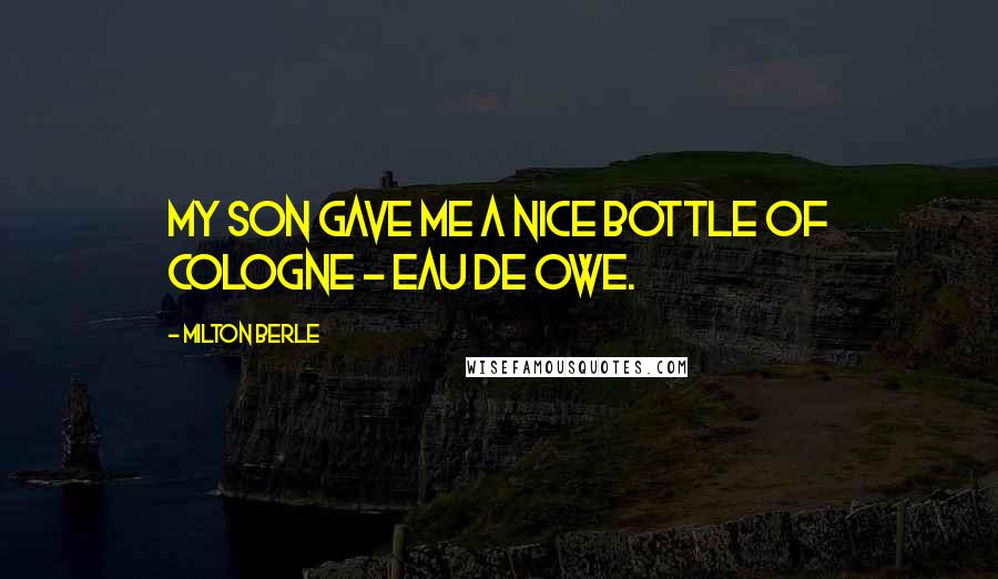 Milton Berle Quotes: My son gave me a nice bottle of cologne - Eau de Owe.