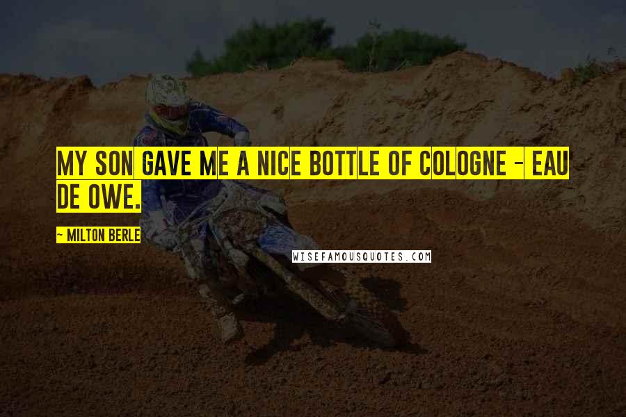 Milton Berle Quotes: My son gave me a nice bottle of cologne - Eau de Owe.
