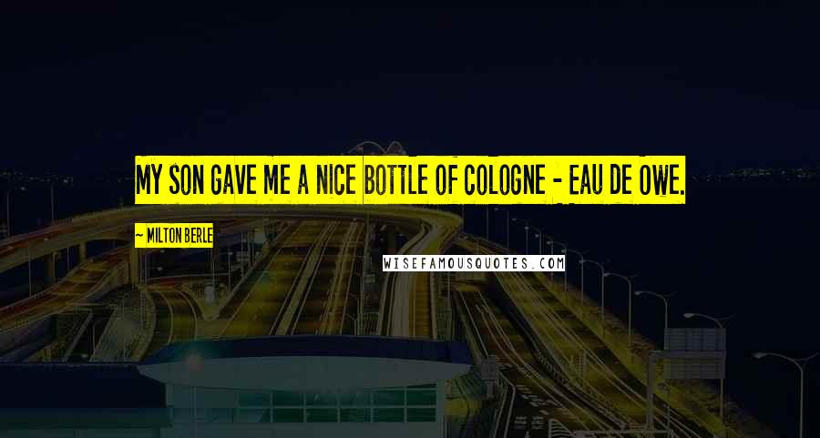Milton Berle Quotes: My son gave me a nice bottle of cologne - Eau de Owe.