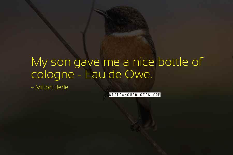 Milton Berle Quotes: My son gave me a nice bottle of cologne - Eau de Owe.
