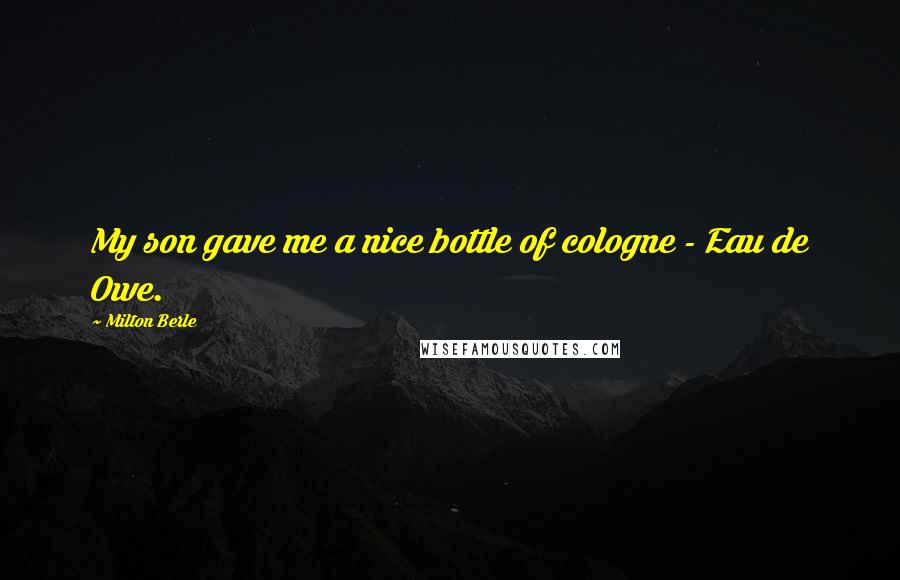 Milton Berle Quotes: My son gave me a nice bottle of cologne - Eau de Owe.