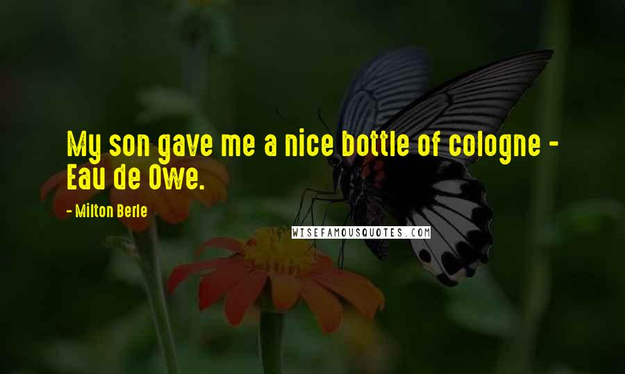 Milton Berle Quotes: My son gave me a nice bottle of cologne - Eau de Owe.
