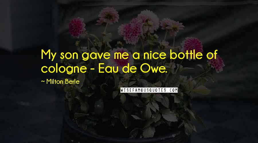 Milton Berle Quotes: My son gave me a nice bottle of cologne - Eau de Owe.