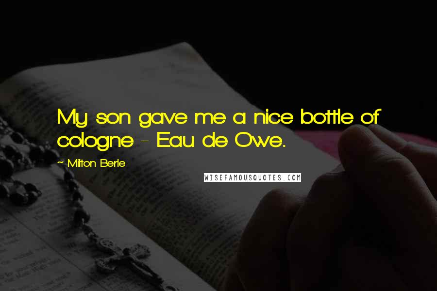 Milton Berle Quotes: My son gave me a nice bottle of cologne - Eau de Owe.