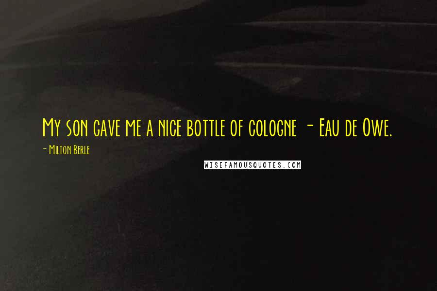 Milton Berle Quotes: My son gave me a nice bottle of cologne - Eau de Owe.