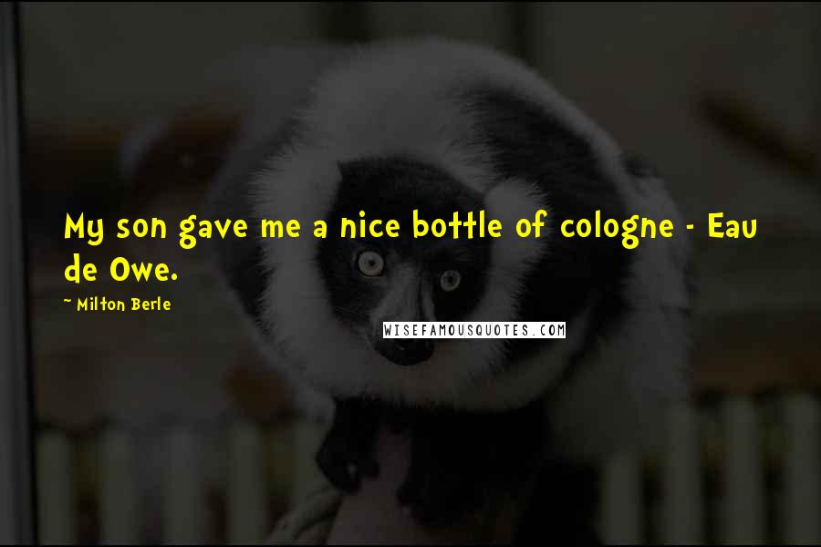 Milton Berle Quotes: My son gave me a nice bottle of cologne - Eau de Owe.