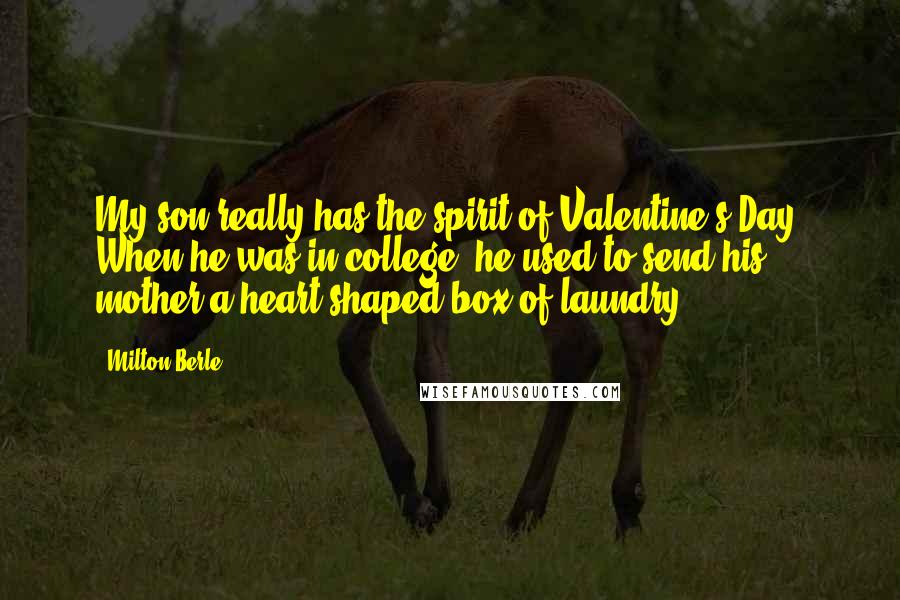 Milton Berle Quotes: My son really has the spirit of Valentine's Day. When he was in college, he used to send his mother a heart-shaped box of laundry.