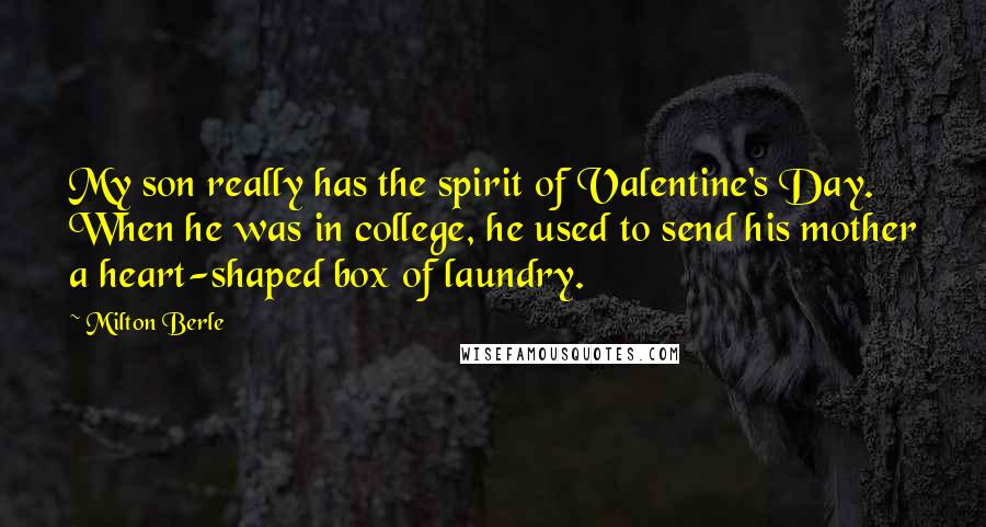 Milton Berle Quotes: My son really has the spirit of Valentine's Day. When he was in college, he used to send his mother a heart-shaped box of laundry.