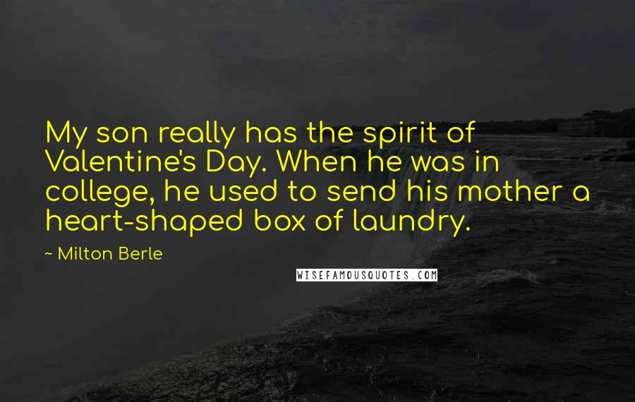 Milton Berle Quotes: My son really has the spirit of Valentine's Day. When he was in college, he used to send his mother a heart-shaped box of laundry.