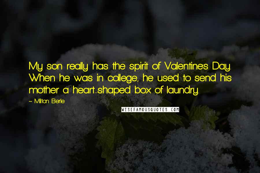 Milton Berle Quotes: My son really has the spirit of Valentine's Day. When he was in college, he used to send his mother a heart-shaped box of laundry.