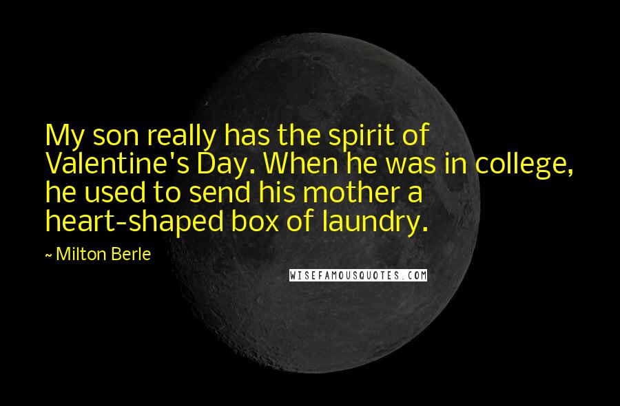 Milton Berle Quotes: My son really has the spirit of Valentine's Day. When he was in college, he used to send his mother a heart-shaped box of laundry.