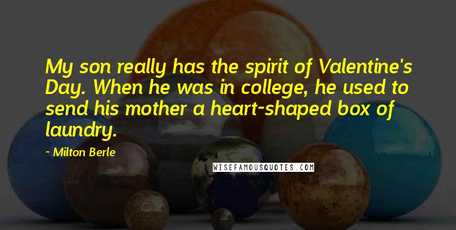 Milton Berle Quotes: My son really has the spirit of Valentine's Day. When he was in college, he used to send his mother a heart-shaped box of laundry.