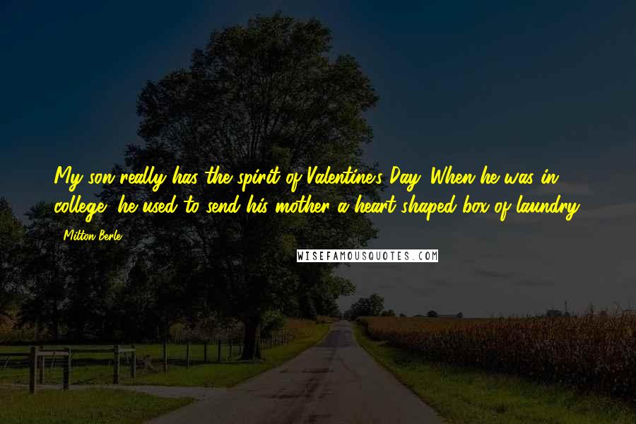 Milton Berle Quotes: My son really has the spirit of Valentine's Day. When he was in college, he used to send his mother a heart-shaped box of laundry.