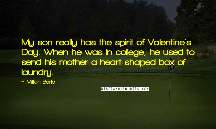 Milton Berle Quotes: My son really has the spirit of Valentine's Day. When he was in college, he used to send his mother a heart-shaped box of laundry.