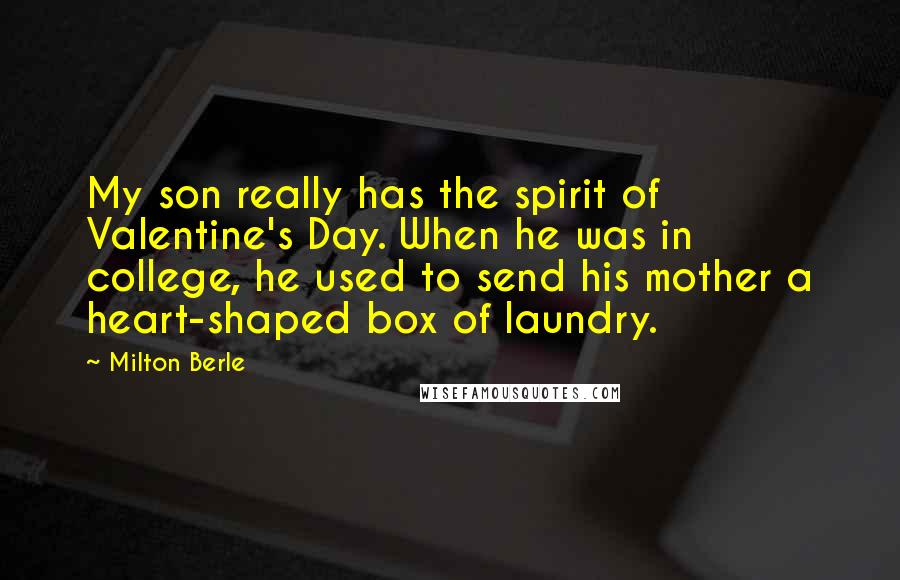Milton Berle Quotes: My son really has the spirit of Valentine's Day. When he was in college, he used to send his mother a heart-shaped box of laundry.