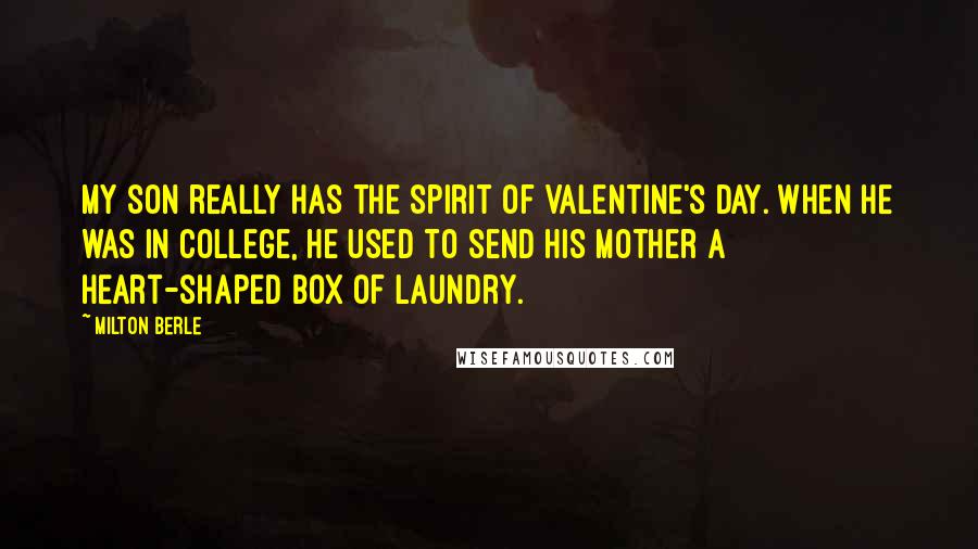 Milton Berle Quotes: My son really has the spirit of Valentine's Day. When he was in college, he used to send his mother a heart-shaped box of laundry.