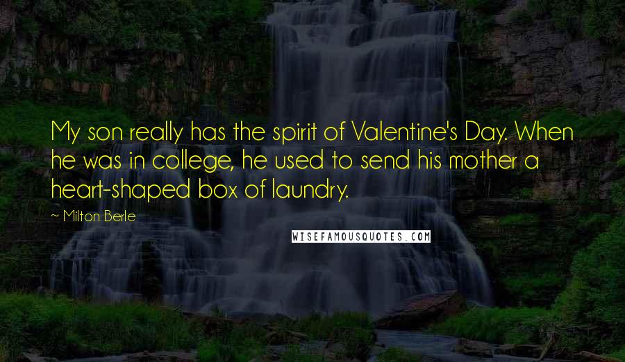 Milton Berle Quotes: My son really has the spirit of Valentine's Day. When he was in college, he used to send his mother a heart-shaped box of laundry.