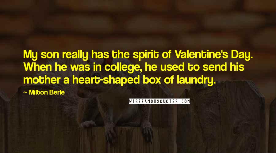 Milton Berle Quotes: My son really has the spirit of Valentine's Day. When he was in college, he used to send his mother a heart-shaped box of laundry.