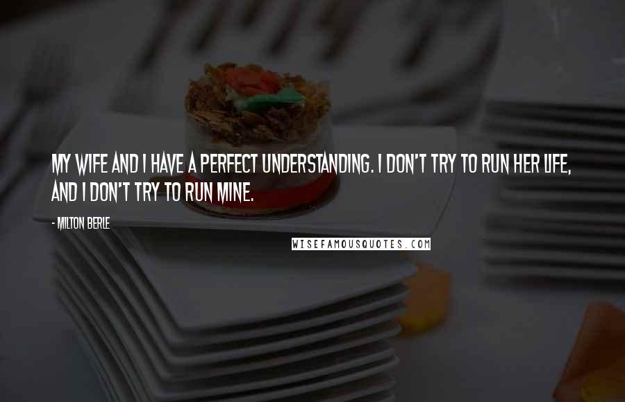 Milton Berle Quotes: My wife and I have a perfect understanding. I don't try to run her life, and I don't try to run mine.