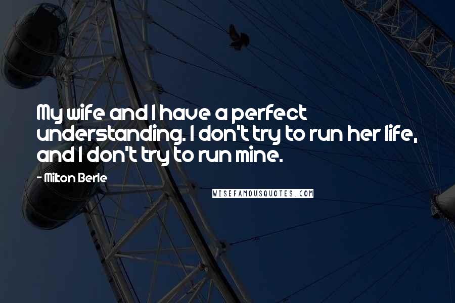 Milton Berle Quotes: My wife and I have a perfect understanding. I don't try to run her life, and I don't try to run mine.