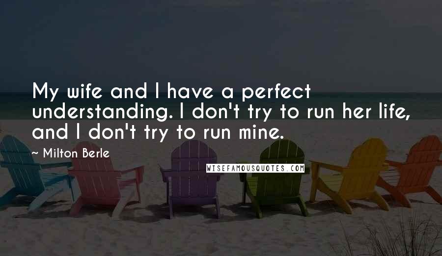 Milton Berle Quotes: My wife and I have a perfect understanding. I don't try to run her life, and I don't try to run mine.