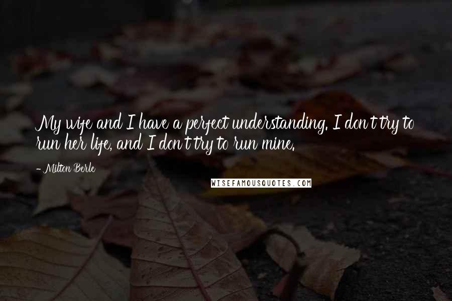 Milton Berle Quotes: My wife and I have a perfect understanding. I don't try to run her life, and I don't try to run mine.