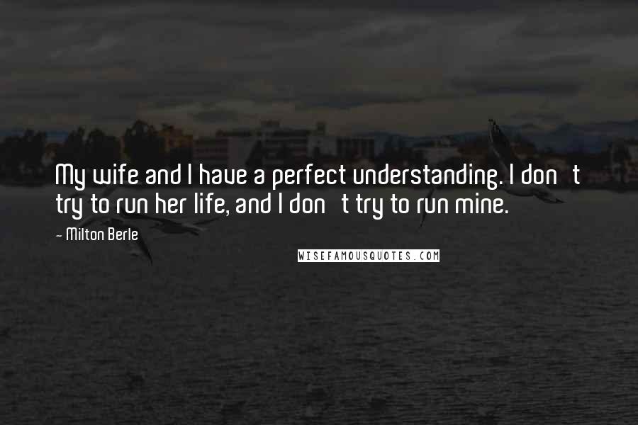 Milton Berle Quotes: My wife and I have a perfect understanding. I don't try to run her life, and I don't try to run mine.