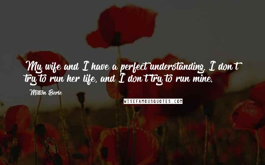 Milton Berle Quotes: My wife and I have a perfect understanding. I don't try to run her life, and I don't try to run mine.