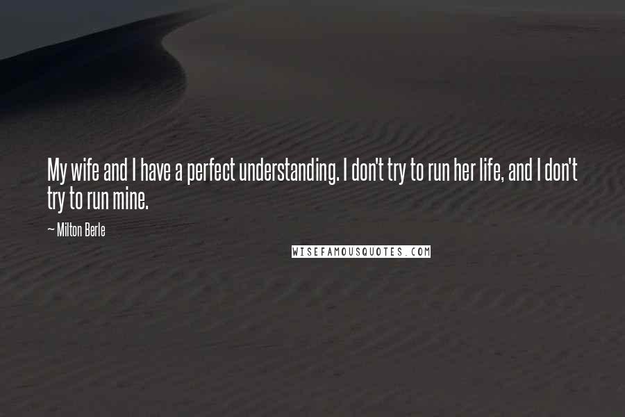 Milton Berle Quotes: My wife and I have a perfect understanding. I don't try to run her life, and I don't try to run mine.