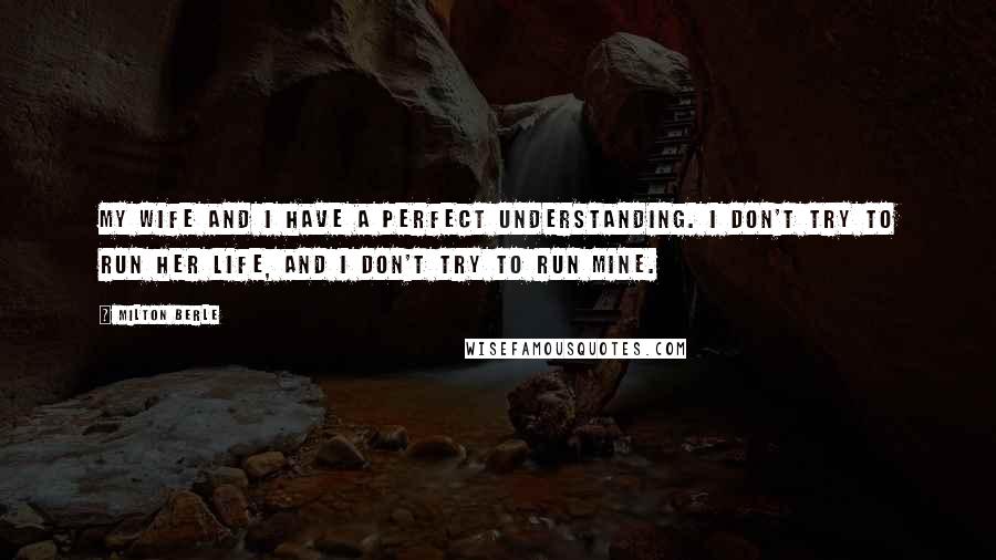 Milton Berle Quotes: My wife and I have a perfect understanding. I don't try to run her life, and I don't try to run mine.