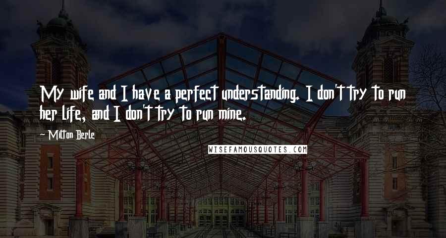 Milton Berle Quotes: My wife and I have a perfect understanding. I don't try to run her life, and I don't try to run mine.