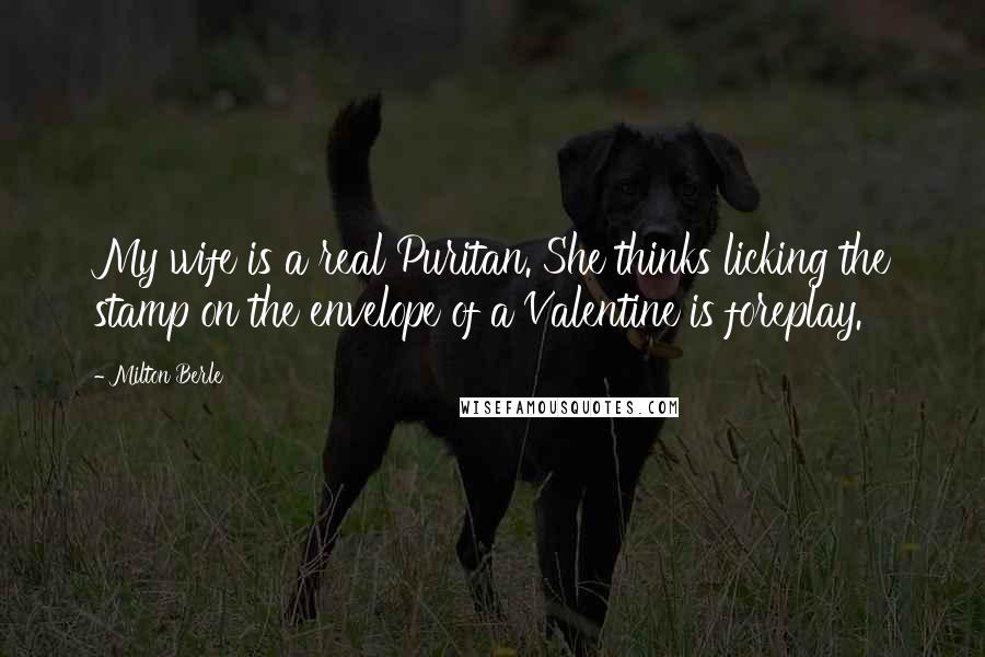 Milton Berle Quotes: My wife is a real Puritan. She thinks licking the stamp on the envelope of a Valentine is foreplay.