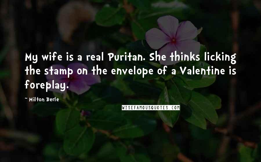 Milton Berle Quotes: My wife is a real Puritan. She thinks licking the stamp on the envelope of a Valentine is foreplay.