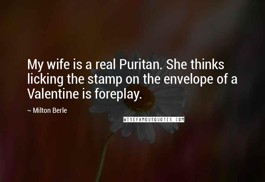 Milton Berle Quotes: My wife is a real Puritan. She thinks licking the stamp on the envelope of a Valentine is foreplay.