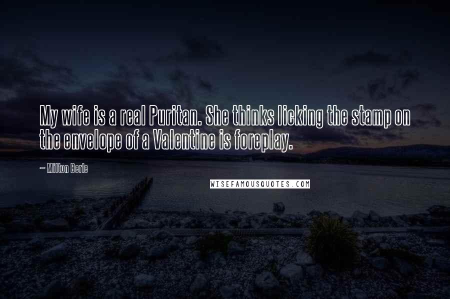 Milton Berle Quotes: My wife is a real Puritan. She thinks licking the stamp on the envelope of a Valentine is foreplay.