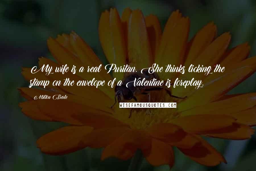 Milton Berle Quotes: My wife is a real Puritan. She thinks licking the stamp on the envelope of a Valentine is foreplay.