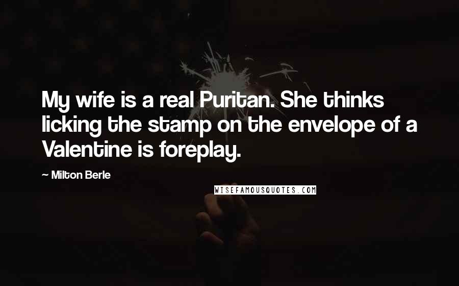 Milton Berle Quotes: My wife is a real Puritan. She thinks licking the stamp on the envelope of a Valentine is foreplay.