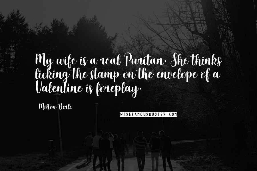 Milton Berle Quotes: My wife is a real Puritan. She thinks licking the stamp on the envelope of a Valentine is foreplay.