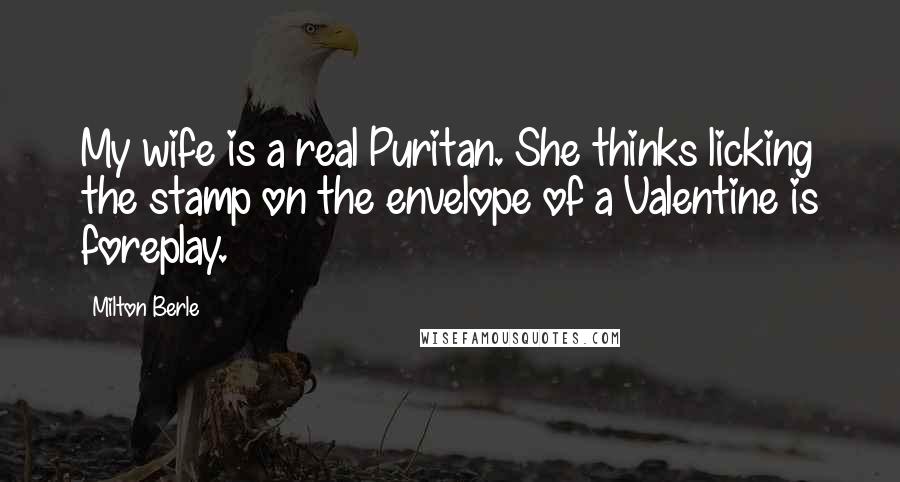 Milton Berle Quotes: My wife is a real Puritan. She thinks licking the stamp on the envelope of a Valentine is foreplay.