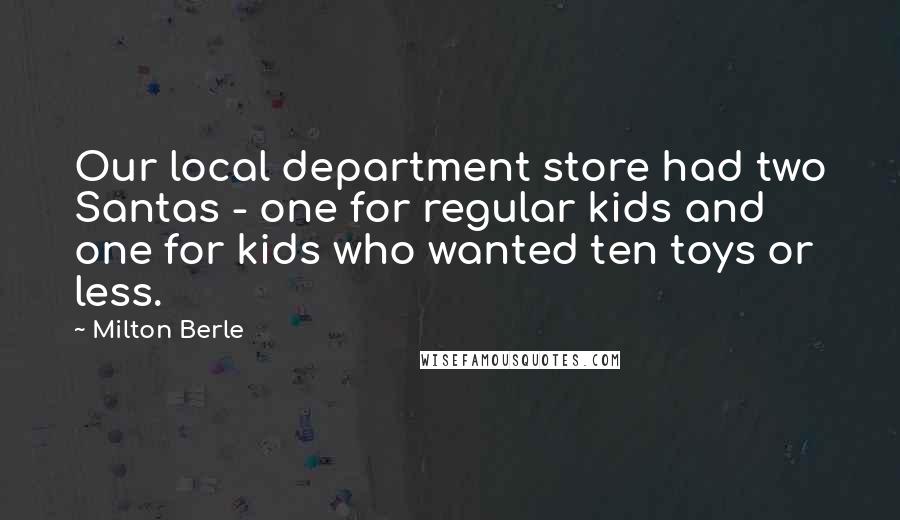 Milton Berle Quotes: Our local department store had two Santas - one for regular kids and one for kids who wanted ten toys or less.