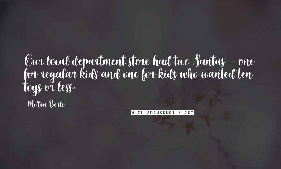 Milton Berle Quotes: Our local department store had two Santas - one for regular kids and one for kids who wanted ten toys or less.