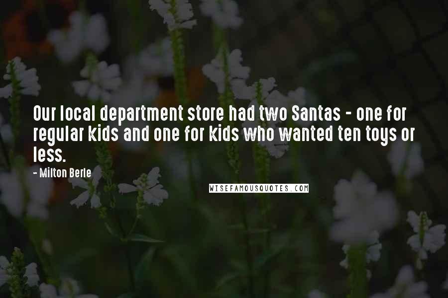 Milton Berle Quotes: Our local department store had two Santas - one for regular kids and one for kids who wanted ten toys or less.