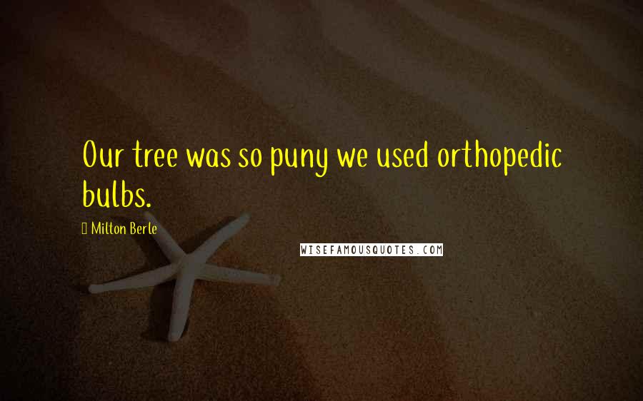 Milton Berle Quotes: Our tree was so puny we used orthopedic bulbs.