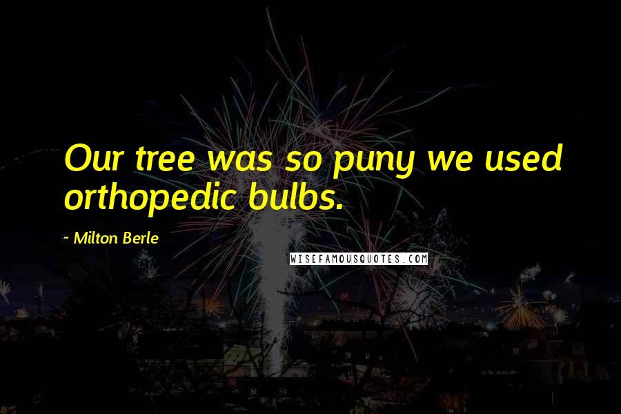 Milton Berle Quotes: Our tree was so puny we used orthopedic bulbs.