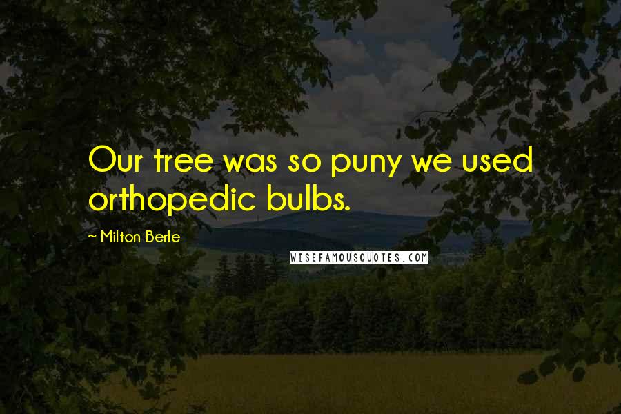 Milton Berle Quotes: Our tree was so puny we used orthopedic bulbs.