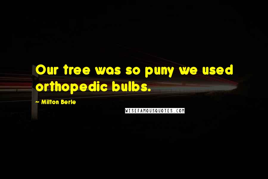 Milton Berle Quotes: Our tree was so puny we used orthopedic bulbs.