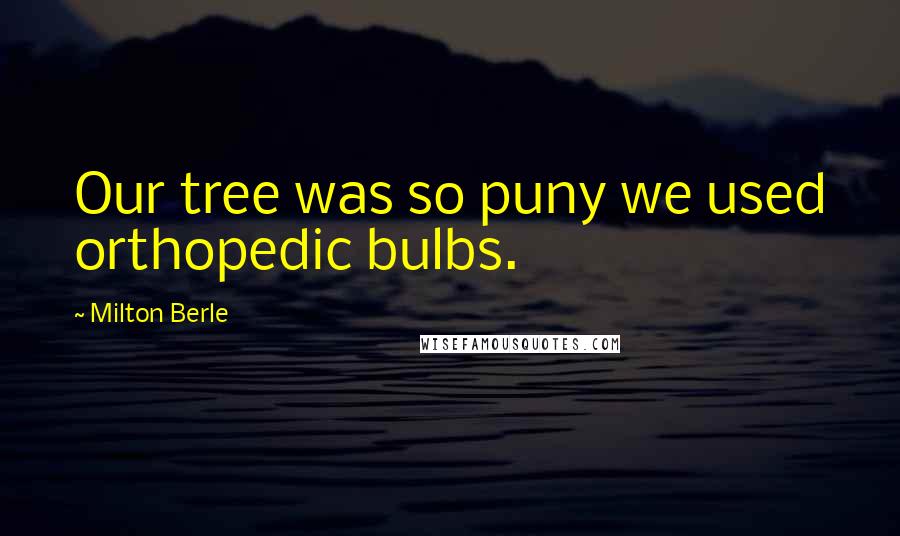 Milton Berle Quotes: Our tree was so puny we used orthopedic bulbs.