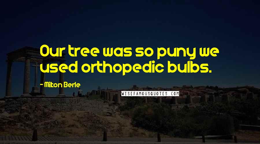 Milton Berle Quotes: Our tree was so puny we used orthopedic bulbs.
