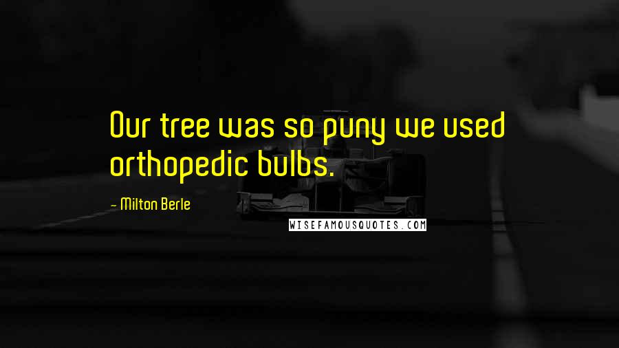 Milton Berle Quotes: Our tree was so puny we used orthopedic bulbs.